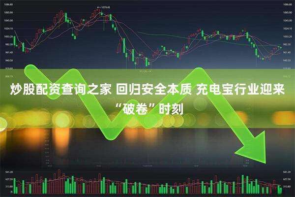 炒股配资查询之家 回归安全本质 充电宝行业迎来“破卷”时刻