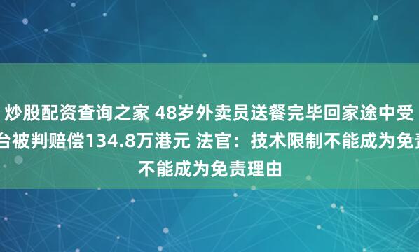 炒股配资查询之家 48岁外卖员送餐完毕回家途中受伤 平台被判赔偿134.8万港元 法官：技术限制不能成为免责理由