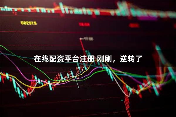 在线配资平台注册 刚刚，逆转了