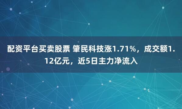 配资平台买卖股票 肇民科技涨1.71%，成交额1.12亿元，近5日主力净流入