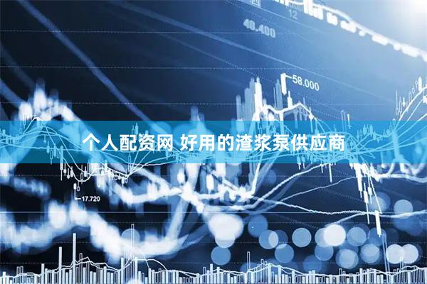 个人配资网 好用的渣浆泵供应商