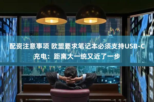 配资注意事项 欧盟要求笔记本必须支持USB-C充电：距离大一统又近了一步