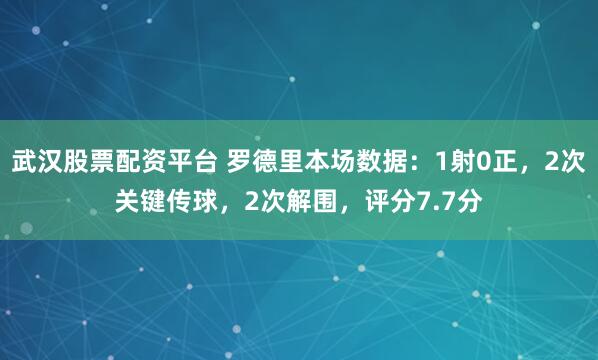 武汉股票配资平台 罗德里本场数据：1射0正，2次关键传球，2次解围，评分7.7分